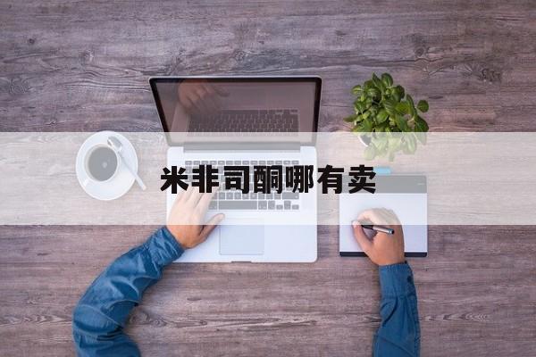 最新消息米非司酮哪有卖分享(你知道米非司酮片打胎药在线购买吗?) 最新消息米非司酮哪有卖分享(你知道米非司酮片打胎药在线购买吗?)